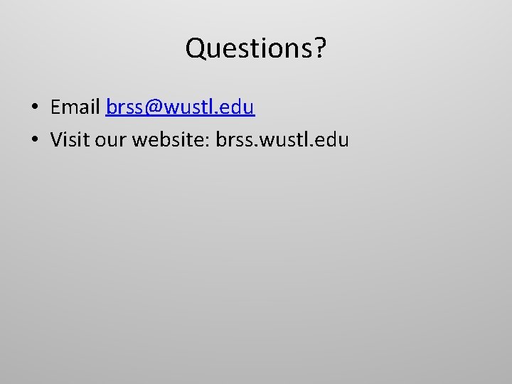 Questions? • Email brss@wustl. edu • Visit our website: brss. wustl. edu 