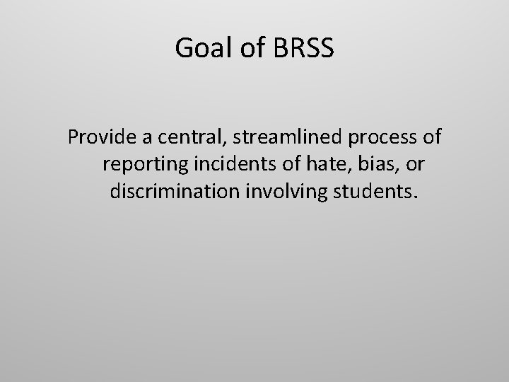 Goal of BRSS Provide a central, streamlined process of reporting incidents of hate, bias,
