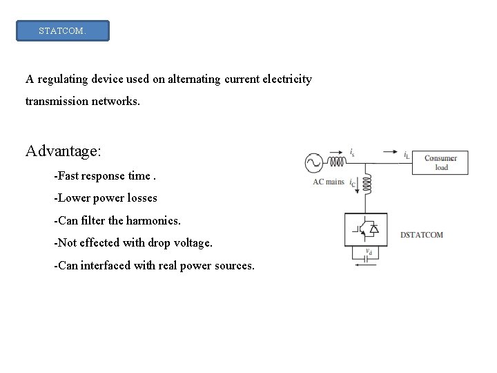 STATCOM. A regulating device used on alternating current electricity transmission networks. Advantage: -Fast response STATCOM. A regulating device used on alternating current electricity transmission networks. Advantage: -Fast response
