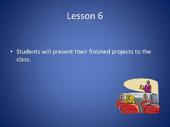 Lesson 6 • Students will present their finished projects to the class. 