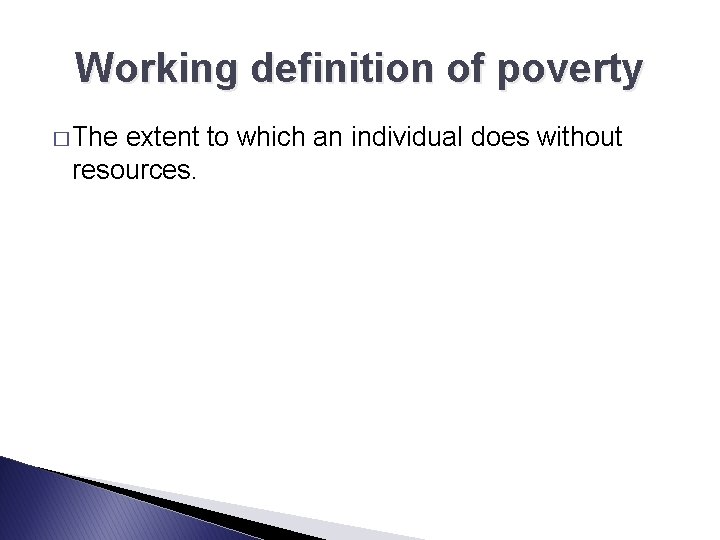 Working definition of poverty � The extent to which an individual does without resources.