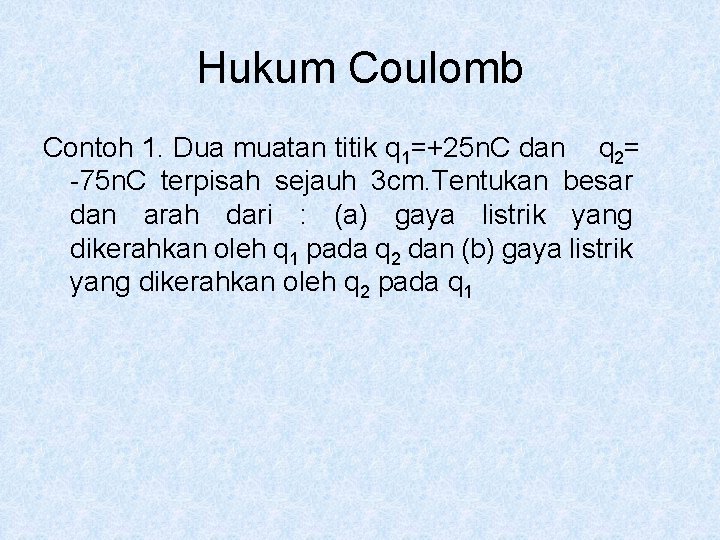 Hukum Coulomb Contoh 1. Dua muatan titik q 1=+25 n. C dan q 2=
