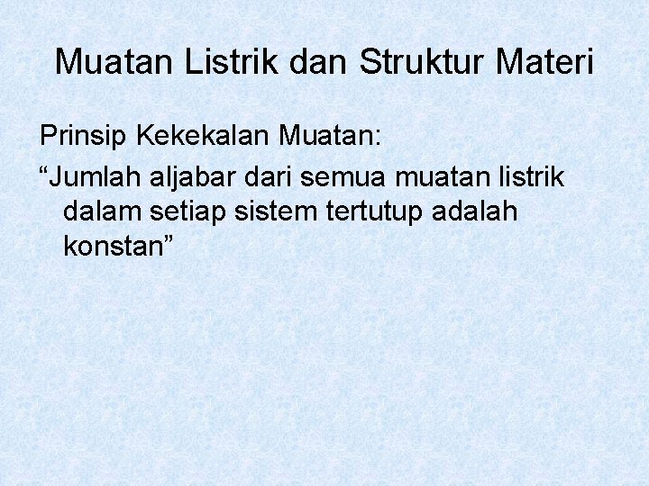 Muatan Listrik dan Struktur Materi Prinsip Kekekalan Muatan: “Jumlah aljabar dari semua muatan listrik