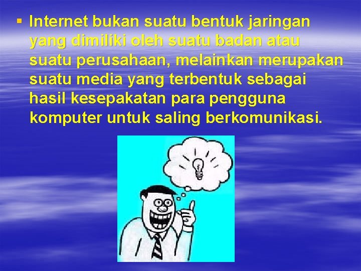 § Internet bukan suatu bentuk jaringan yang dimiliki oleh suatu badan atau suatu perusahaan,