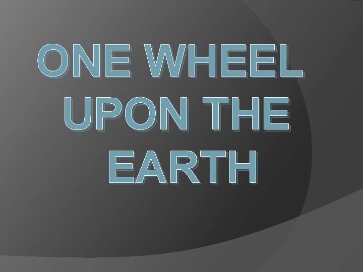 ONE WHEEL UPON THE EARTH 