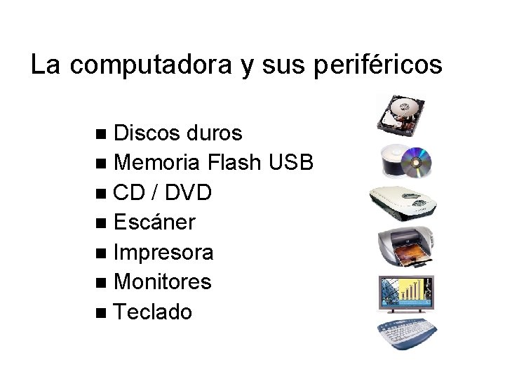 La computadora y sus periféricos Discos duros Memoria Flash USB CD / DVD Escáner