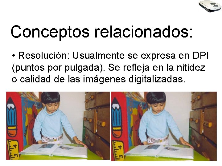 Conceptos relacionados: • Resolución: Usualmente se expresa en DPI (puntos por pulgada). Se refleja