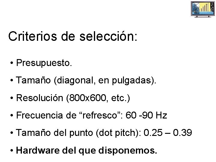 Criterios de selección: • Presupuesto. • Tamaño (diagonal, en pulgadas). • Resolución (800 x