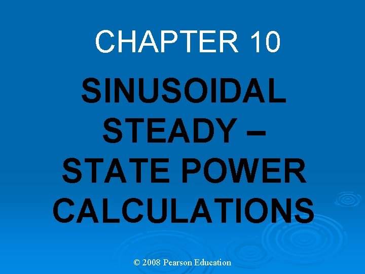 CHAPTER 10 SINUSOIDAL STEADY – STATE POWER CALCULATIONS © 2008 Pearson Education 