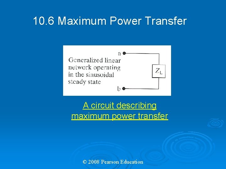 10. 6 Maximum Power Transfer A circuit describing maximum power transfer © 2008 Pearson