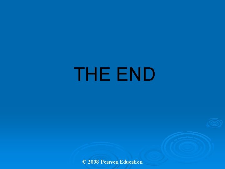 THE END © 2008 Pearson Education 