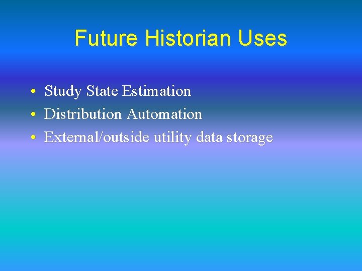 Future Historian Uses • Study State Estimation • Distribution Automation • External/outside utility data