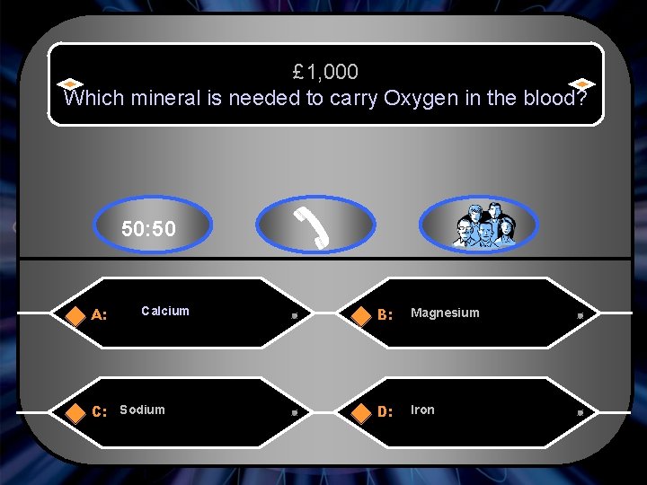 £ 1, 000 Which mineral is needed to carry Oxygen in the blood? 50: