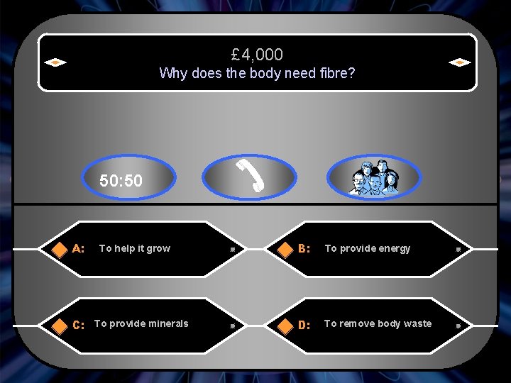 £ 4, 000 Why does the body need fibre? 50: 50 A: To help