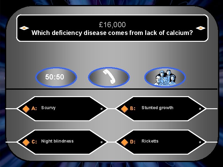 £ 16, 000 Which deficiency disease comes from lack of calcium? 50: 50 A: