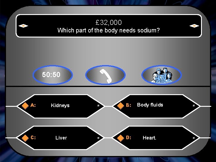 £ 32, 000 Which part of the body needs sodium? 50: 50 A: Kidneys