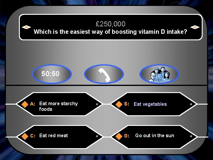 £ 250, 000 Which is the easiest way of boosting vitamin D intake? 50: