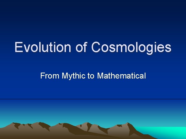 Evolution of Cosmologies From Mythic to Mathematical 