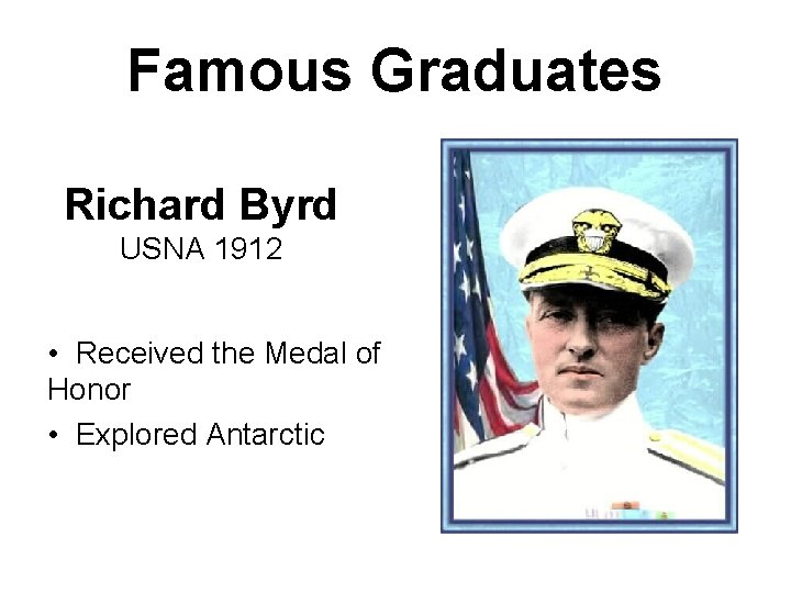 Famous Graduates Richard Byrd USNA 1912 • Received the Medal of Honor • Explored