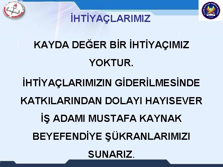 İHTİYAÇLARIMIZ KAYDA DEĞER BİR İHTİYAÇIMIZ YOKTUR. İHTİYAÇLARIMIZIN GİDERİLMESİNDE KATKILARINDAN DOLAYI HAYISEVER İŞ ADAMI MUSTAFA