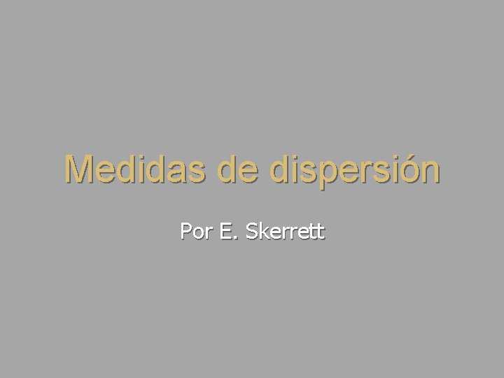 Medidas de dispersión Por E. Skerrett 