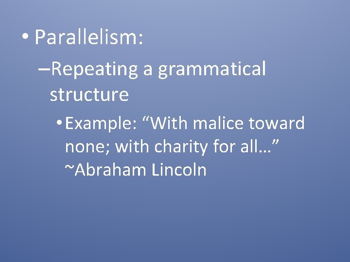  • Parallelism: –Repeating a grammatical structure • Example: “With malice toward none; with