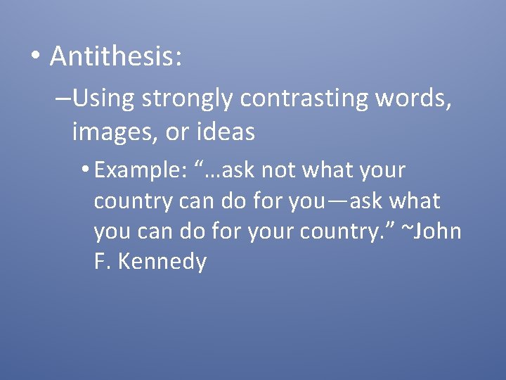  • Antithesis: –Using strongly contrasting words, images, or ideas • Example: “…ask not