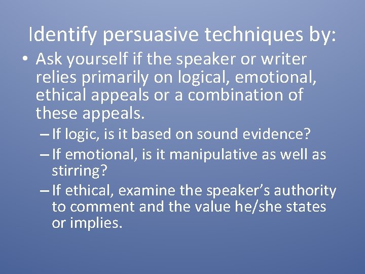 Identify persuasive techniques by: • Ask yourself if the speaker or writer relies primarily