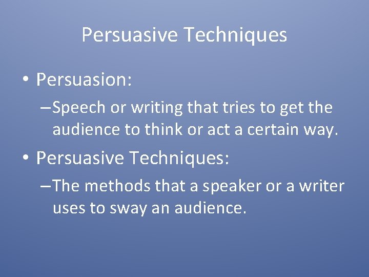 Persuasive Techniques • Persuasion: – Speech or writing that tries to get the audience
