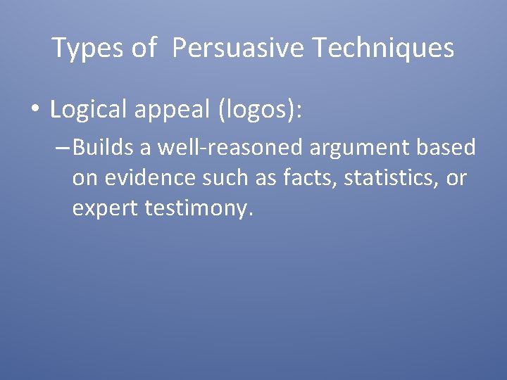 Types of Persuasive Techniques • Logical appeal (logos): – Builds a well-reasoned argument based
