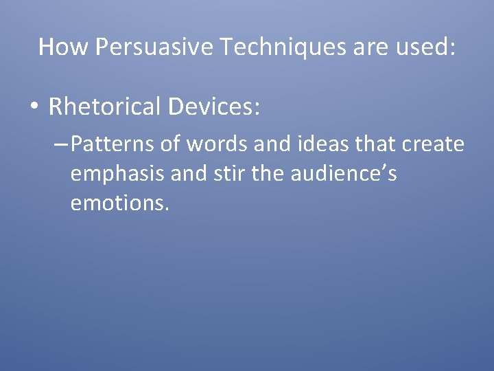 How Persuasive Techniques are used: • Rhetorical Devices: – Patterns of words and ideas