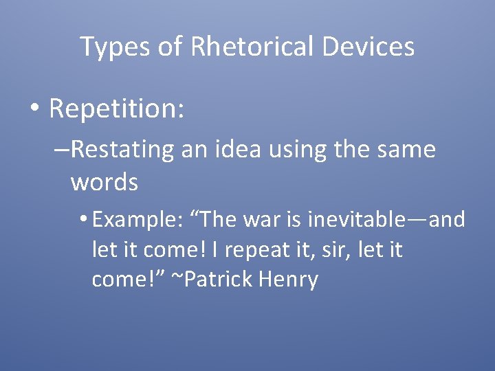 Types of Rhetorical Devices • Repetition: –Restating an idea using the same words •
