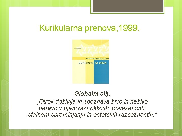 Kurikularna prenova, 1999. Globalni cilj: „Otrok doživlja in spoznava živo in neživo naravo v