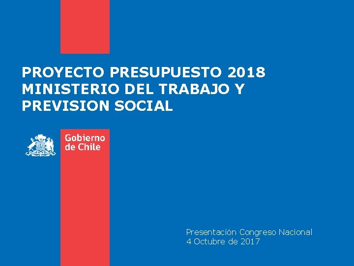 PROYECTO PRESUPUESTO 2018 MINISTERIO DEL TRABAJO Y PREVISION SOCIAL Presentación Congreso Nacional 4 Octubre