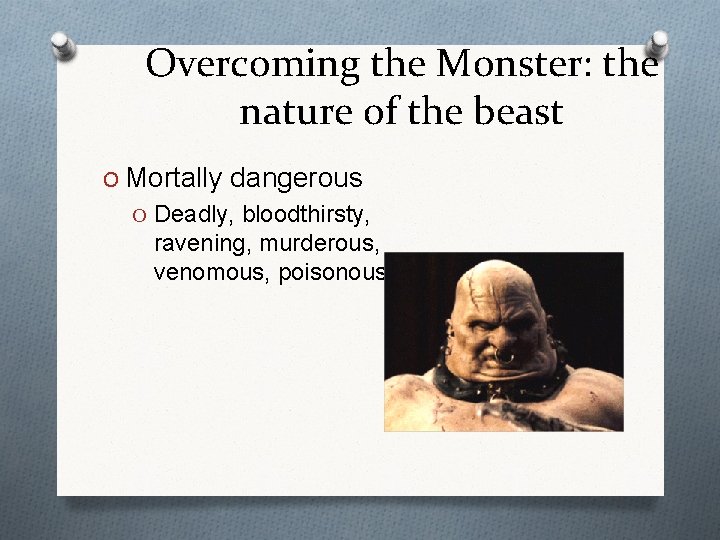 Overcoming the Monster: the nature of the beast O Mortally dangerous O Deadly, bloodthirsty,