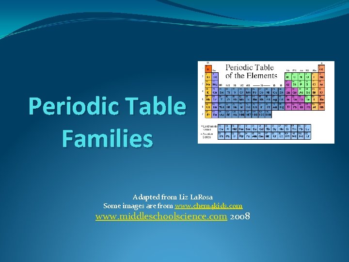 Periodic Table Families Adapted from Liz La. Rosa Some images are from www. chem
