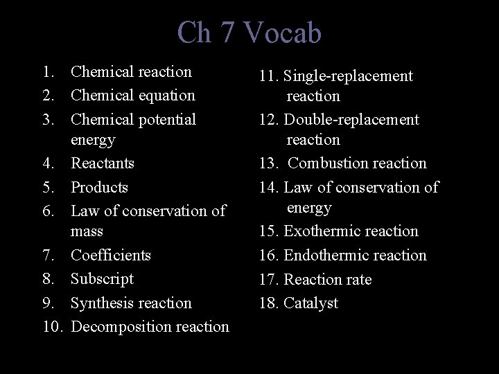 Ch 7 Vocab 1. Chemical reaction 2. Chemical equation 3. Chemical potential energy 4.