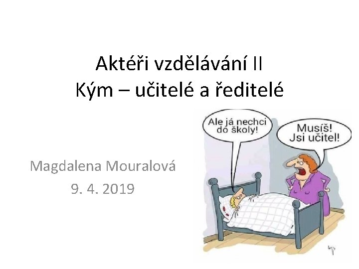 Aktéři vzdělávání II Kým – učitelé a ředitelé Magdalena Mouralová 9. 4. 2019 