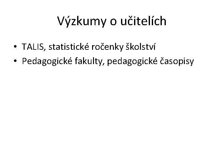 Výzkumy o učitelích • TALIS, statistické ročenky školství • Pedagogické fakulty, pedagogické časopisy 