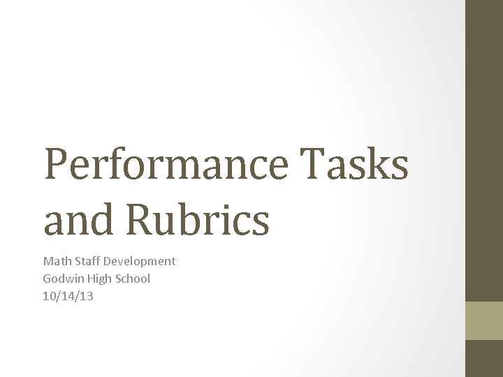 Performance Tasks and Rubrics Math Staff Development Godwin High School 10/14/13 