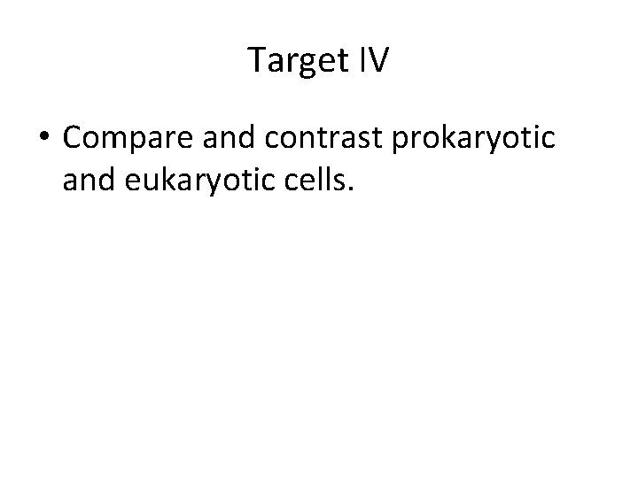 Target IV • Compare and contrast prokaryotic and eukaryotic cells. 