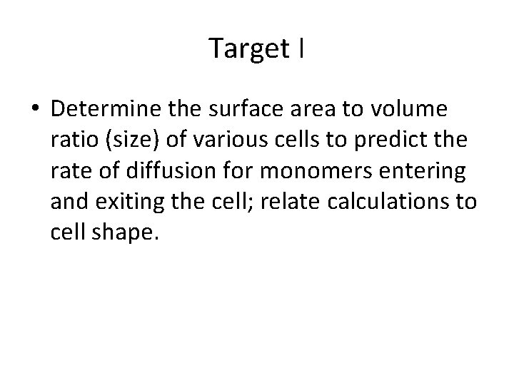 Target I • Determine the surface area to volume ratio (size) of various cells