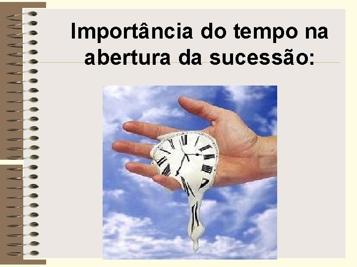 Importância do tempo na abertura da sucessão: 