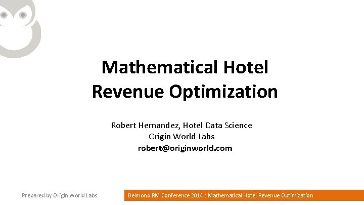 Mathematical Hotel Revenue Optimization Robert Hernandez, Hotel Data Science Origin World Labs robert@originworld. com