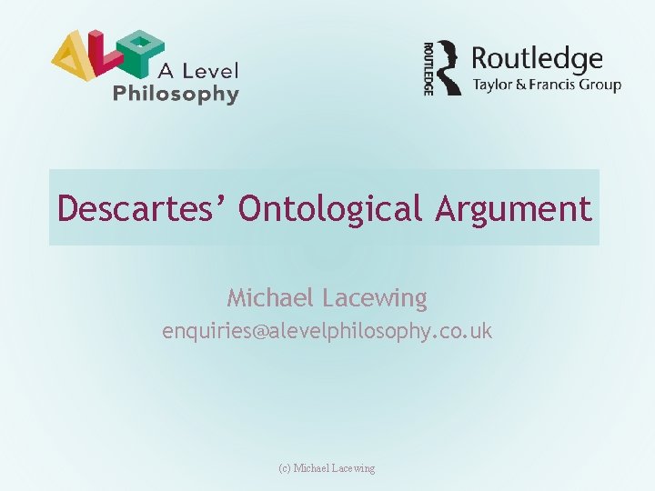 Descartes’ Ontological Argument Michael Lacewing enquiries@alevelphilosophy. co. uk (c) Michael Lacewing 