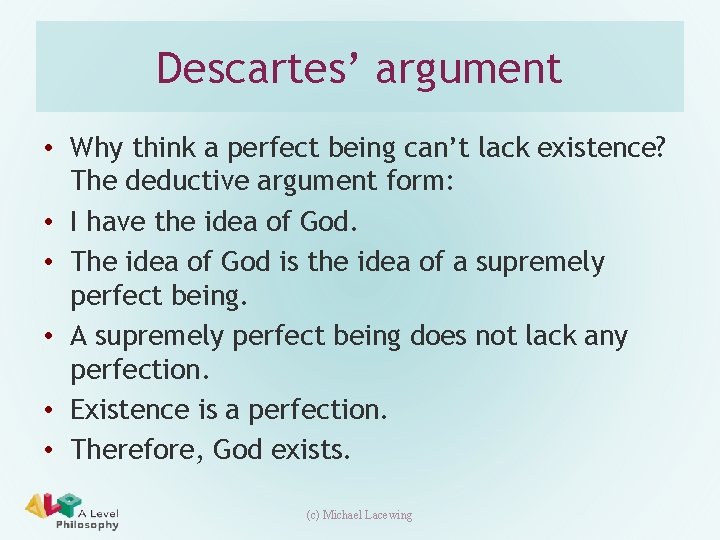 Descartes’ argument • Why think a perfect being can’t lack existence? The deductive argument