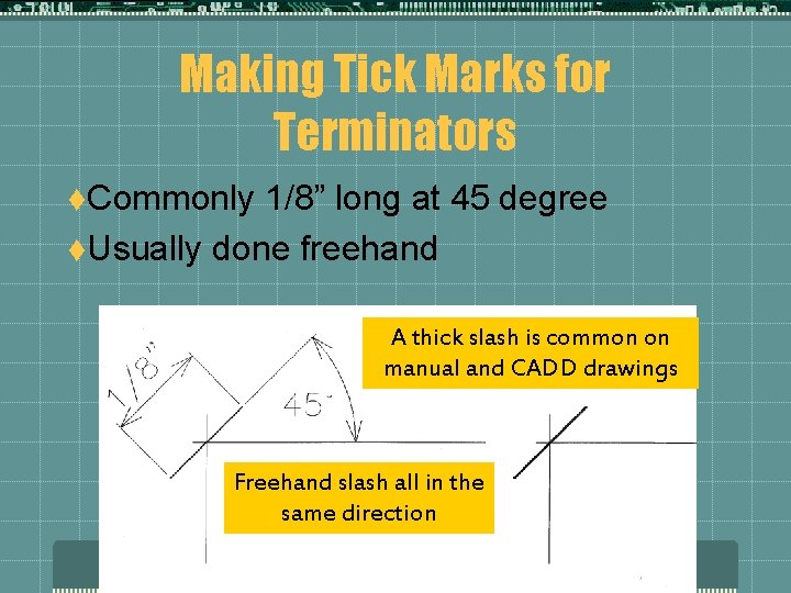 Making Tick Marks for Terminators t. Commonly 1/8” long at 45 degree t. Usually