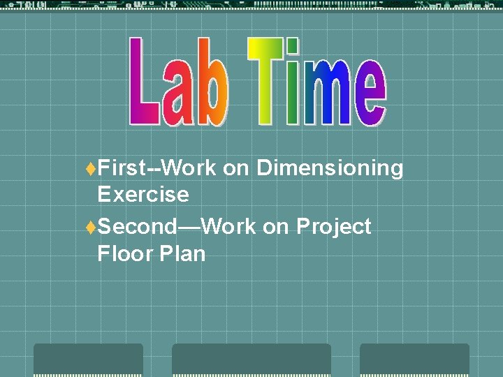 t. First--Work on Dimensioning Exercise t. Second—Work on Project Floor Plan 