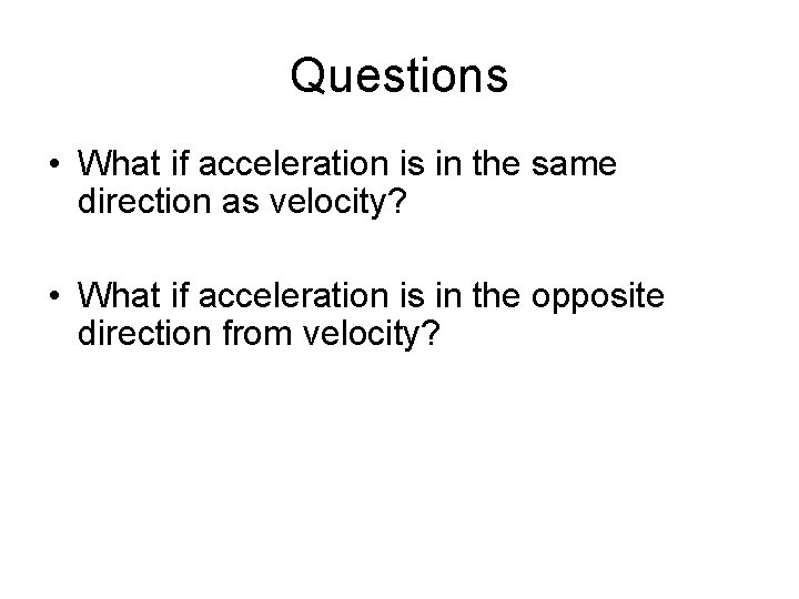 Questions • What if acceleration is in the same direction as velocity? • What