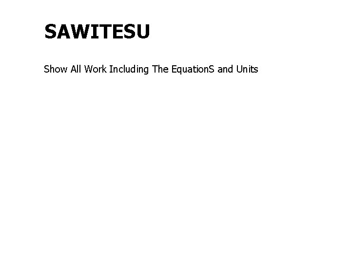 SAWITESU Show All Work Including The Equation. S and Units 